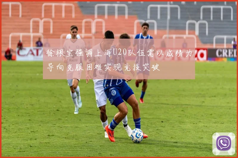 徐根宝强调上海U20队伍需以成绩为导向克服困难实现竞技突破