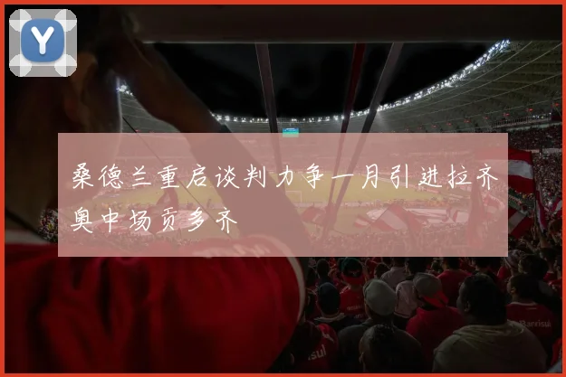 桑德兰重启谈判力争一月引进拉齐奥中场贡多齐