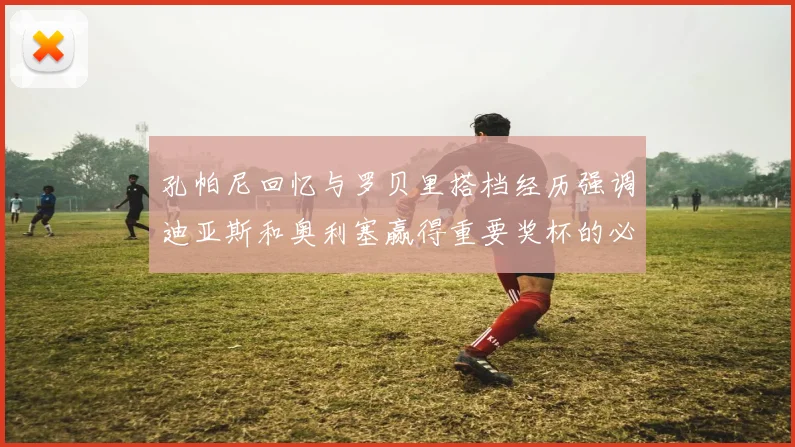 孔帕尼回忆与罗贝里搭档经历强调迪亚斯和奥利塞赢得重要奖杯的必要性