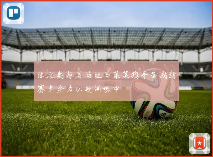 法比奥与马马杜马莱莱携手备战新赛季全力以赴训练中