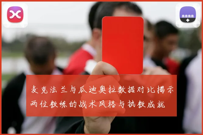 麦克法兰与瓜迪奥拉数据对比揭示两位教练的战术风格与执教成就