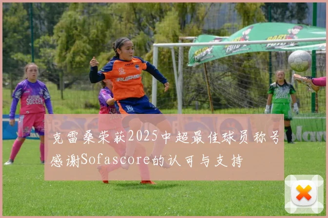 克雷桑荣获2025中超最佳球员称号感谢Sofascore的认可与支持