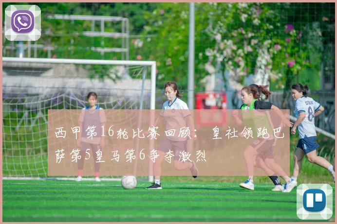 西甲第16轮比赛回顾：皇社领跑巴萨第5皇马第6争夺激烈
