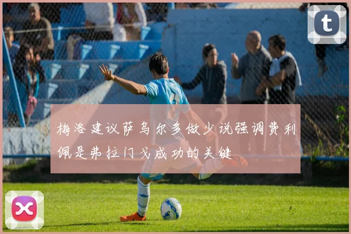 梅洛建议萨乌尔多做少说强调费利佩是弗拉门戈成功的关键