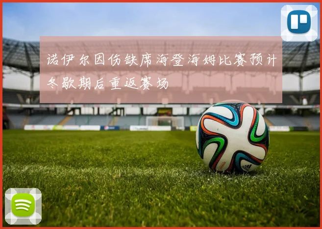 诺伊尔因伤缺席海登海姆比赛预计冬歇期后重返赛场