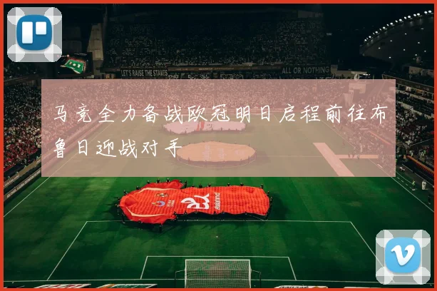 马竞全力备战欧冠明日启程前往布鲁日迎战对手