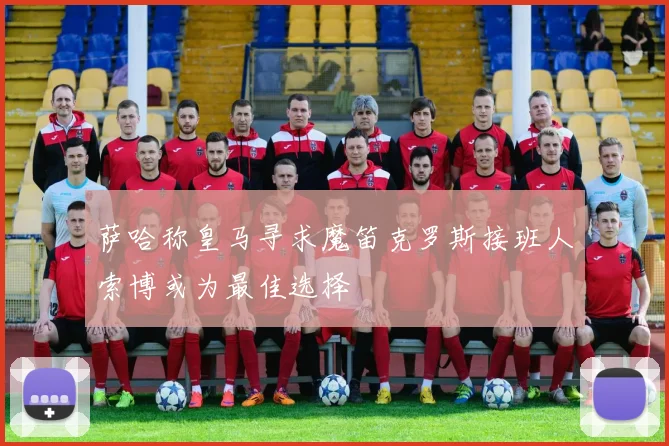萨哈称皇马寻求魔笛克罗斯接班人索博或为最佳选择