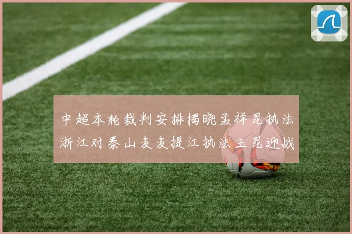 中超本轮裁判安排揭晓孟祥昆执法浙江对泰山麦麦提江执法玉昆迎战津门虎