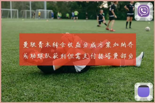 曼联青木转会收益分成方案加纳乔或助球队获利但需支付赫塔费部分收益