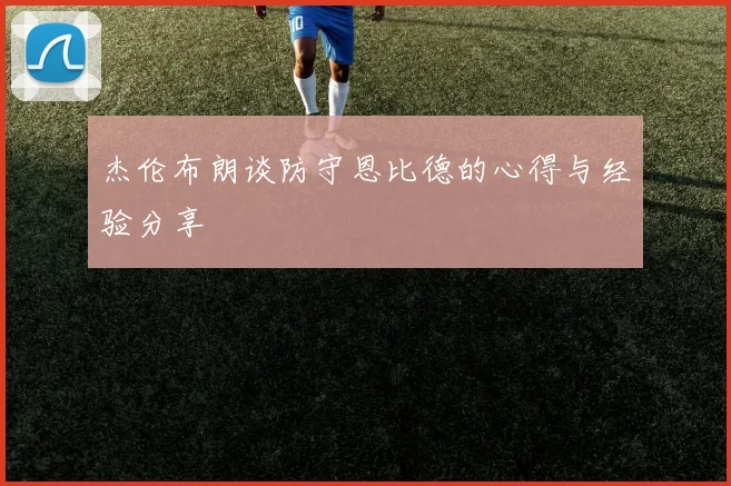 杰伦布朗谈防守恩比德的心得与经验分享