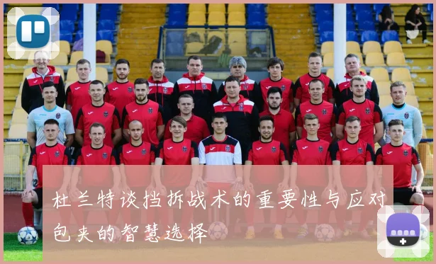 杜兰特谈挡拆战术的重要性与应对包夹的智慧选择