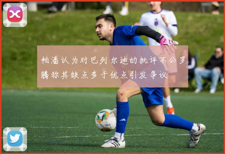 帕潘认为对巴列尔迪的批评不公罗腾称其缺点多于优点引发争议