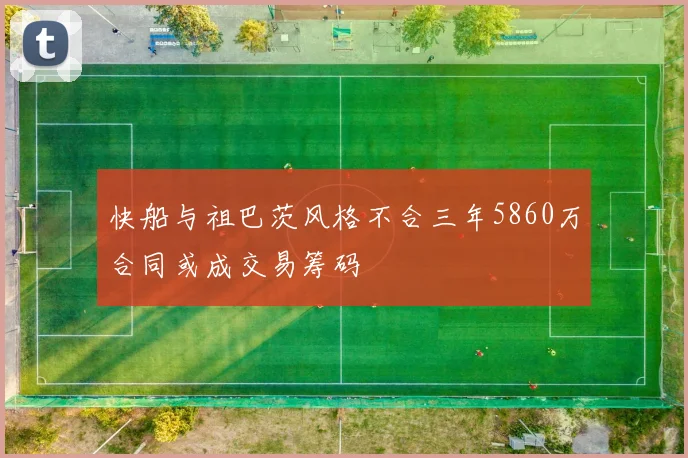 快船与祖巴茨风格不合三年5860万合同或成交易筹码