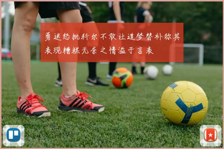 勇迷怒批科尔不敢让追梦替补称其表现糟糕无奈之情溢于言表