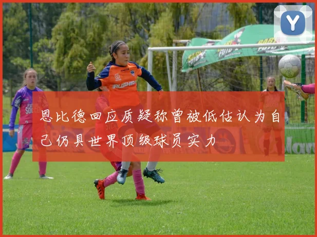 恩比德回应质疑称曾被低估认为自己仍具世界顶级球员实力