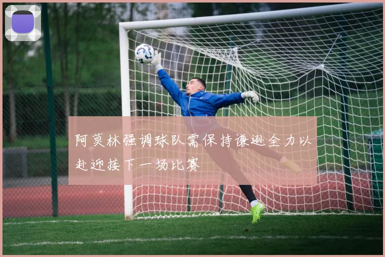 阿莫林强调球队需保持谦逊全力以赴迎接下一场比赛